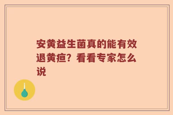 安黄益生菌真的能有效退黄疸？看看专家怎么说
