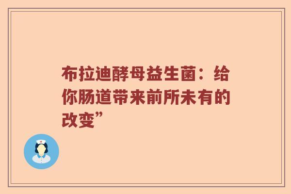 布拉迪酵母益生菌：给你肠道带来前所未有的改变”