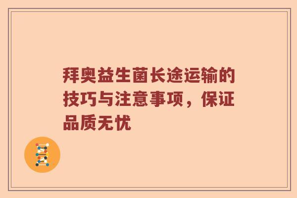 拜奥益生菌长途运输的技巧与注意事项，保证品质无忧