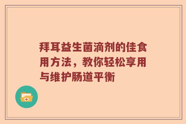 拜耳益生菌滴剂的佳食用方法，教你轻松享用与维护肠道平衡
