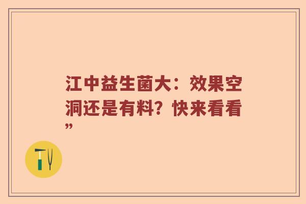 江中益生菌大：效果空洞还是有料？快来看看”