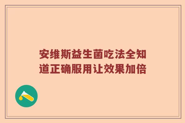 安维斯益生菌吃法全知道正确服用让效果加倍