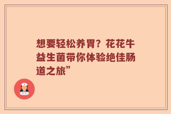 想要轻松养胃？花花牛益生菌带你体验绝佳肠道之旅”