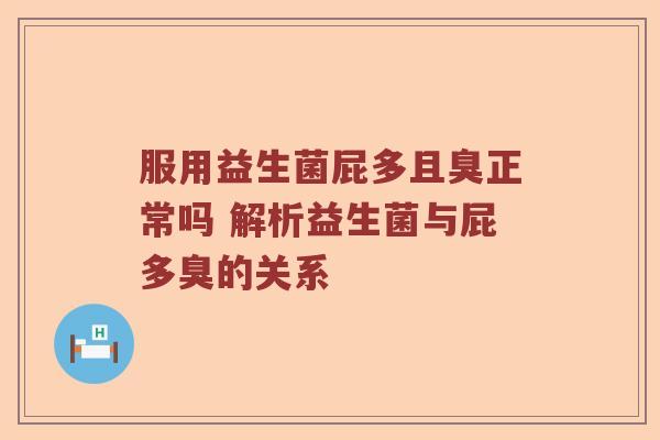 服用益生菌屁多且臭正常吗 解析益生菌与屁多臭的关系