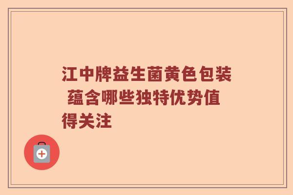 江中牌益生菌黄色包装 蕴含哪些独特优势值得关注