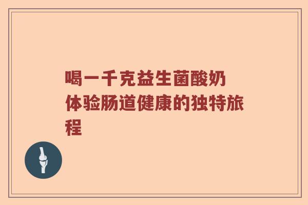 喝一千克益生菌酸奶 体验肠道健康的独特旅程