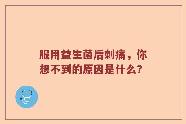 服用益生菌后刺痛，你想不到的原因是什么？