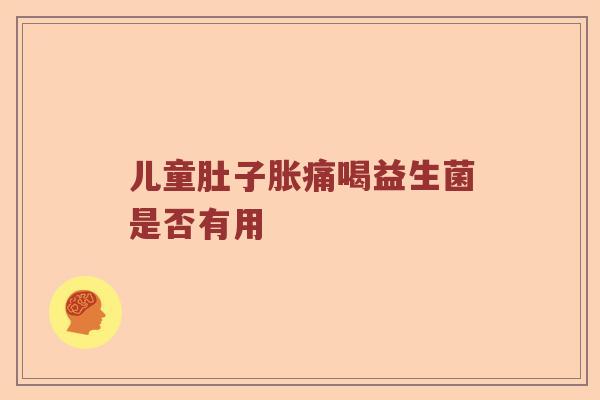 儿童肚子胀痛喝益生菌是否有用