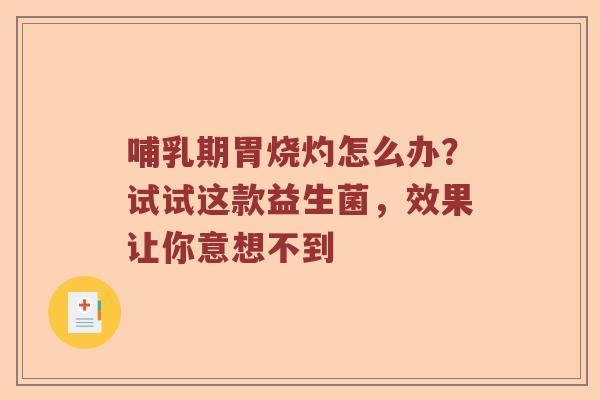 哺乳期胃烧灼怎么办？试试这款益生菌，效果让你意想不到