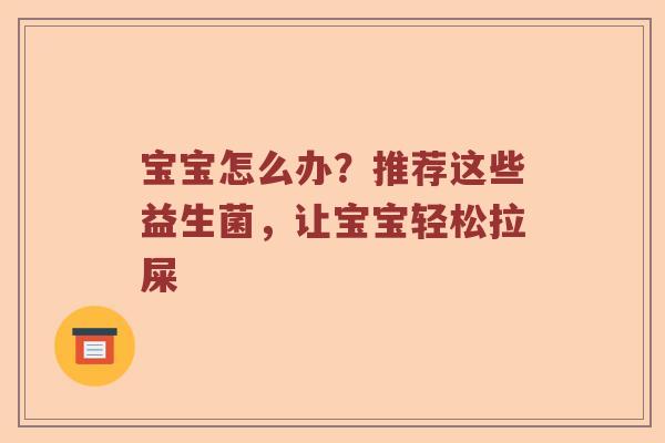 宝宝怎么办？推荐这些益生菌，让宝宝轻松拉屎