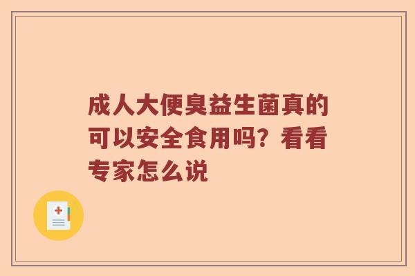 成人大便臭益生菌真的可以安全食用吗？看看专家怎么说