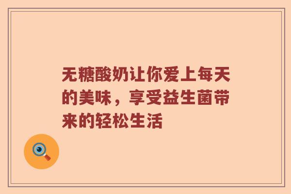 无糖酸奶让你爱上每天的美味，享受益生菌带来的轻松生活