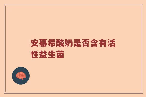 安幕希酸奶是否含有活性益生菌