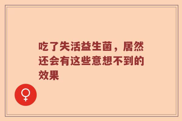 吃了失活益生菌，居然还会有这些意想不到的效果