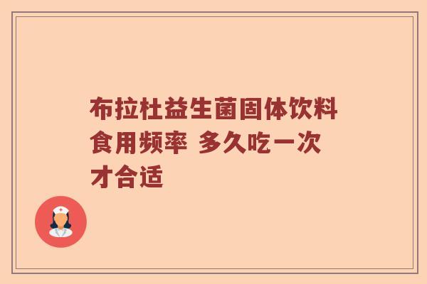 布拉杜益生菌固体饮料食用频率 多久吃一次才合适