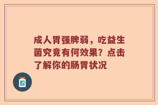 成人胃强脾弱，吃益生菌究竟有何效果？点击了解你的肠胃状况