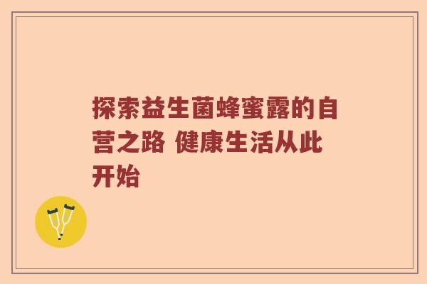 探索益生菌蜂蜜露的自营之路 健康生活从此开始