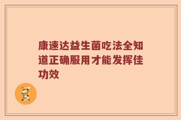 康速达益生菌吃法全知道正确服用才能发挥佳功效