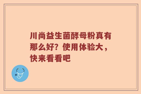 川尚益生菌酵母粉真有那么好？使用体验大，快来看看吧