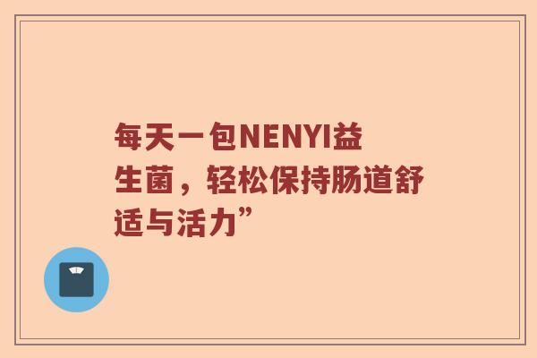 每天一包NENYI益生菌，轻松保持肠道舒适与活力”