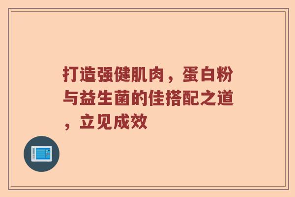 打造强健肌肉，蛋白粉与益生菌的佳搭配之道，立见成效