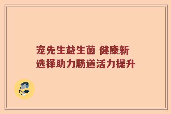 宠先生益生菌 健康新选择助力肠道活力提升