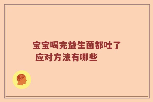 宝宝喝完益生菌都吐了 应对方法有哪些