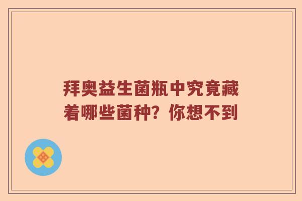 拜奥益生菌瓶中究竟藏着哪些菌种？你想不到