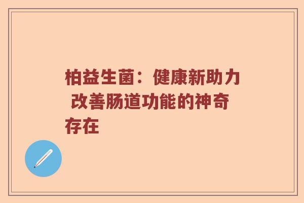 柏益生菌：健康新助力 改善肠道功能的神奇存在