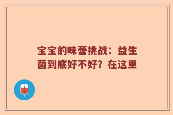 宝宝的味蕾挑战：益生菌到底好不好？在这里