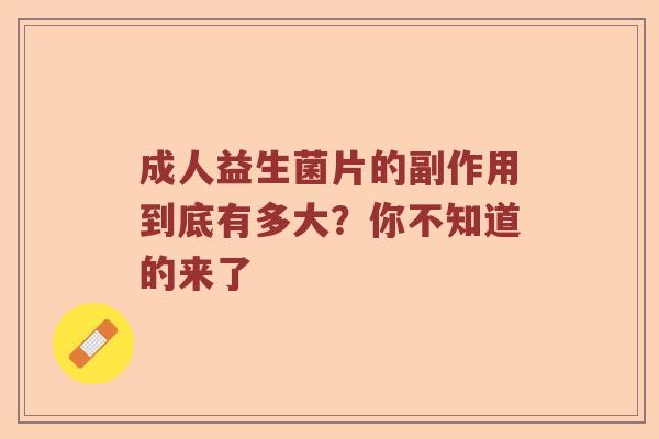 成人益生菌片的副作用到底有多大？你不知道的来了