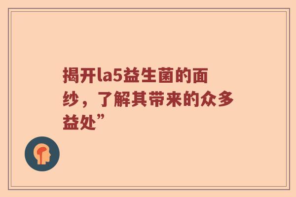 揭开la5益生菌的面纱，了解其带来的众多益处”