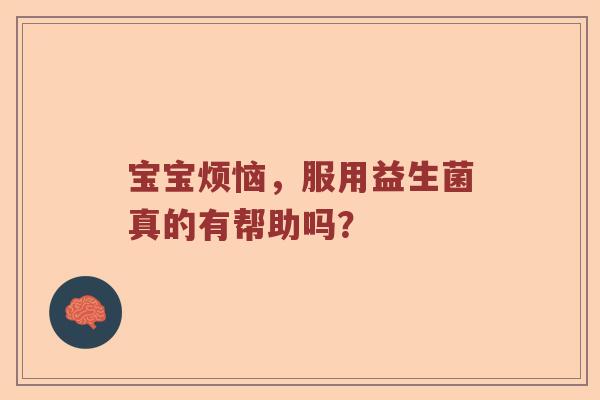 宝宝烦恼，服用益生菌真的有帮助吗？