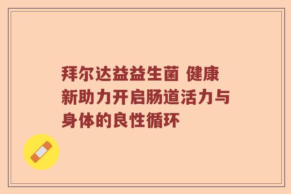 拜尔达益益生菌 健康新助力开启肠道活力与身体的良性循环