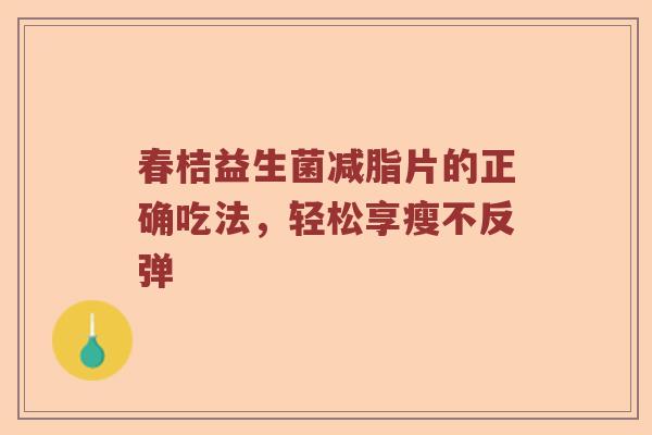 春桔益生菌减脂片的正确吃法，轻松享瘦不反弹