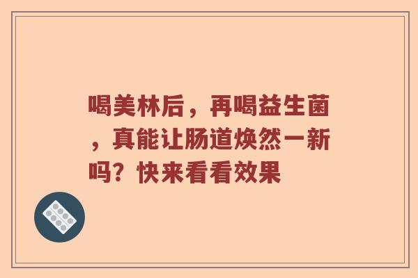 喝美林后，再喝益生菌，真能让肠道焕然一新吗？快来看看效果
