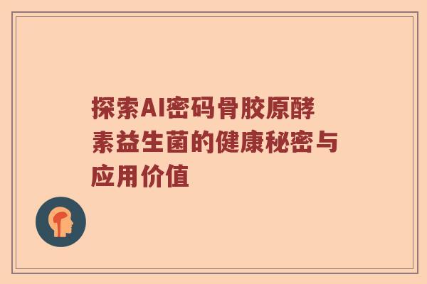 探索AI密码骨胶原酵素益生菌的健康秘密与应用价值