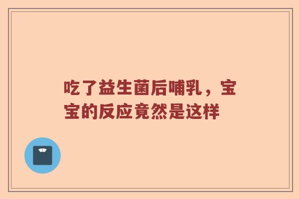 吃了益生菌后哺乳，宝宝的反应竟然是这样