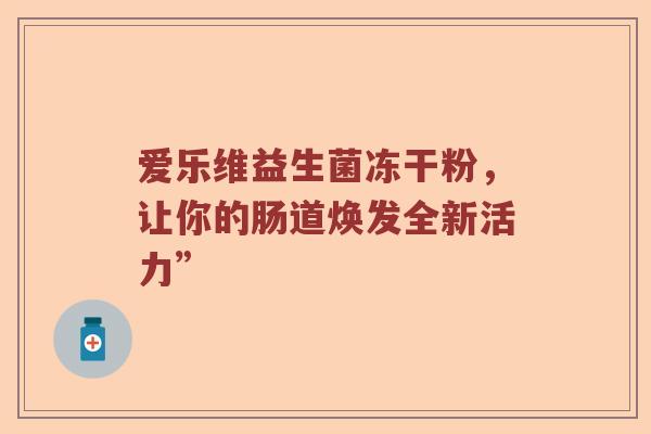 爱乐维益生菌冻干粉，让你的肠道焕发全新活力”