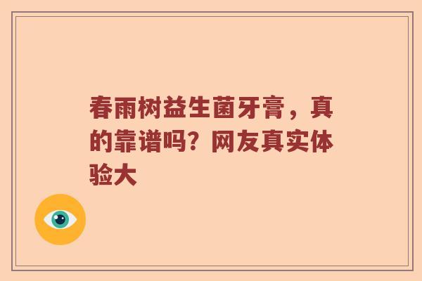 春雨树益生菌牙膏，真的靠谱吗？网友真实体验大