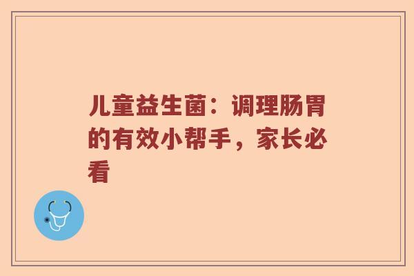 儿童益生菌：调理肠胃的有效小帮手，家长必看