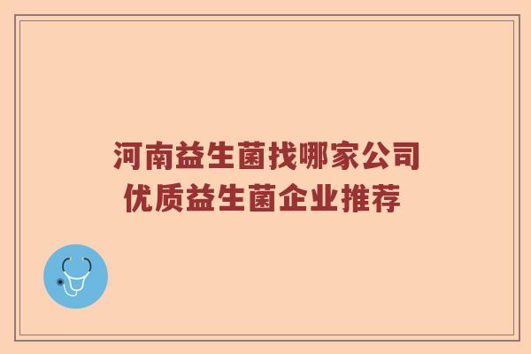 河南益生菌找哪家公司 优质益生菌企业推荐