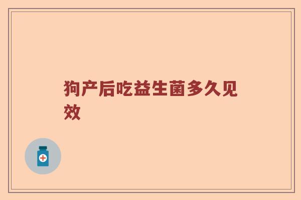 狗产后吃益生菌多久见效