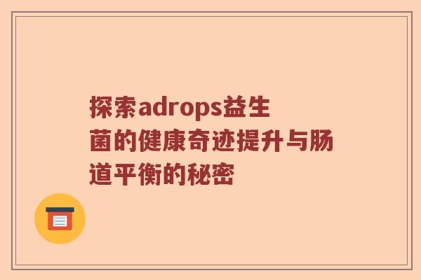 探索adrops益生菌的健康奇迹提升与肠道平衡的秘密