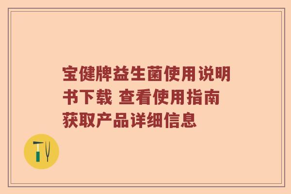 宝健牌益生菌使用说明书下载 查看使用指南获取产品详细信息
