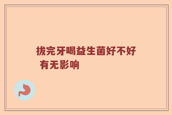 拔完牙喝益生菌好不好 有无影响