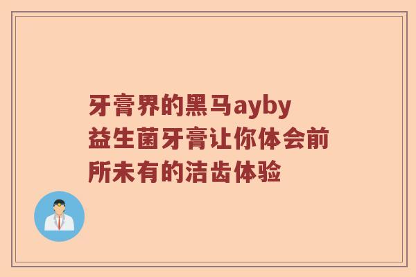 牙膏界的黑马ayby益生菌牙膏让你体会前所未有的洁齿体验