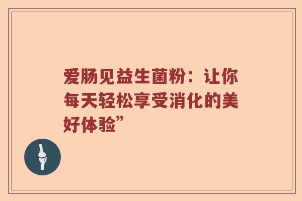 爱肠见益生菌粉：让你每天轻松享受消化的美好体验”