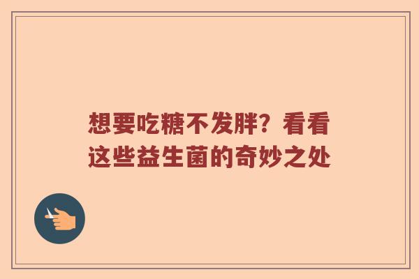 想要吃糖不发胖？看看这些益生菌的奇妙之处