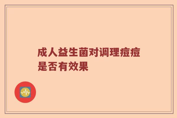 成人益生菌对调理痘痘是否有效果